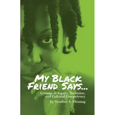 My Black Friend Says...: Lessons in Equity, Inclusion, and Cultural Competency