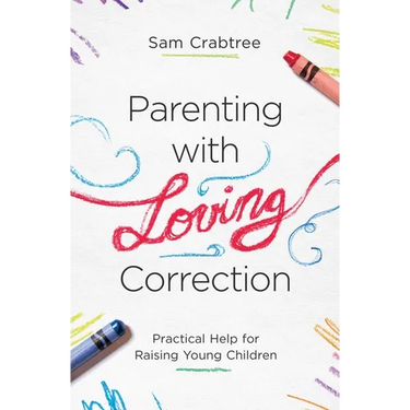 Parenting with Loving Correction: Practical Help for Raising Young Children