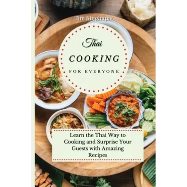Thai Cooking for Everyone: Learn the Thai Way to Cooking and Surprise Your Guests with Amazing Recipes