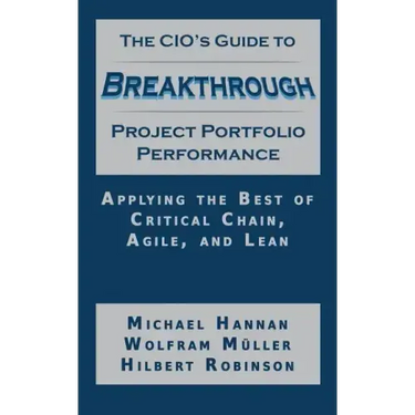 The CIO's Guide to Breakthrough Project Portfolio Performance: Applying the Best of Critical Chain, Agile, and Lean