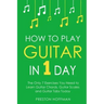How to Play Guitar: In 1 Day - The Only 7 Exercises You Need to Learn Guitar Chords, Guitar Scales and Guitar Tabs Today