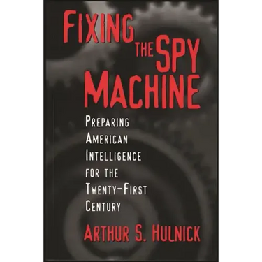 Fixing the Spy Machine: Preparing American Intelligence for the Twenty-First Century