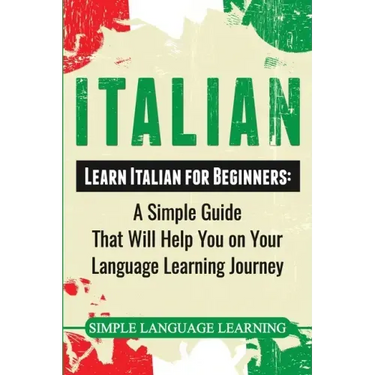 Italian: Learn Italian for Beginners: A Simple Guide that Will Help You on Your Language Learning Journey