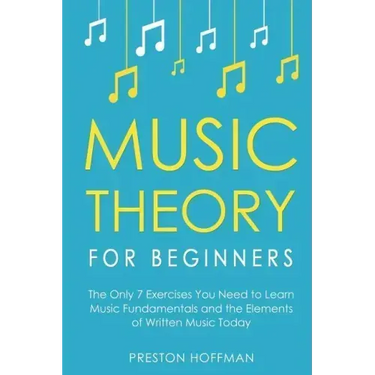 Music Theory for Beginners: The Only 7 Exercises You Need to Learn Music Fundamentals and the Elements of Written Music Today