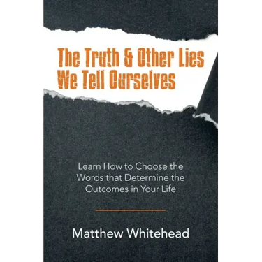 The Truth & Other Lies We Tell Ourselves: Learn How to Choose the Words That Determine the Outcomes in Your Life