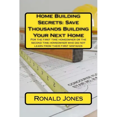 Home Building Secrets: Save Thousands Building Your Next Home: For the first time homeowner or the second time homeowner who did not learn fr