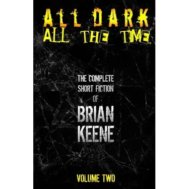 All Dark, All The Time: The Complete Short Fiction of Brian Keene, Volume 2