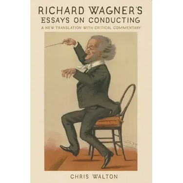 Richard Wagner's Essays on Conducting: A New Translation with Critical Commentary