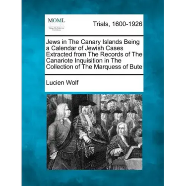 Jews in the Canary Islands Being a Calendar of Jewish Cases Extracted from the Records of the Canariote Inquisition in the Collection of the Marquess