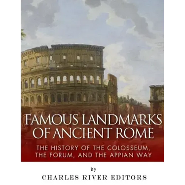 Famous Landmarks of Ancient Rome: The History of the Colosseum, the Forum, and the Appian Way