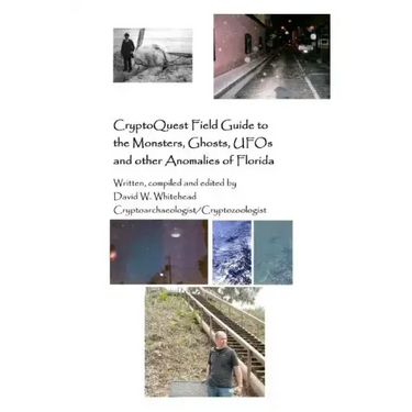 Cryptoquest Field Guide To The Monsters, Ghosts, UFOs And Other Anomalies Of Florida
