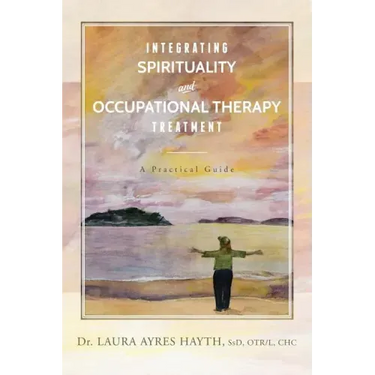 Integrating Spirituality and Occupational Therapy Treatment: A Practical Guide