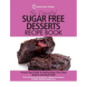 The Essential Sugar Free Desserts Recipe Book: A Quick Start Guide To Cooking Sugar-Free Cakes, Desserts and Sweet Treats. Over 80 Sweet And Delicious