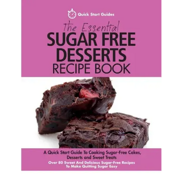 The Essential Sugar Free Desserts Recipe Book: A Quick Start Guide To Cooking Sugar-Free Cakes, Desserts and Sweet Treats. Over 80 Sweet And Delicious