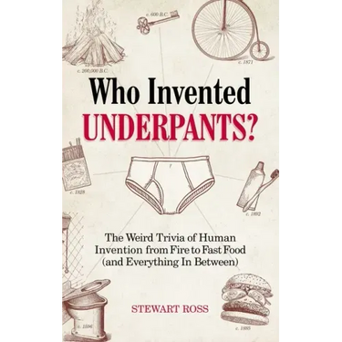 Who Invented Underpants?: The Weird Trivia of Human Invention, from Fire to Fast Food (and Everything in Between)