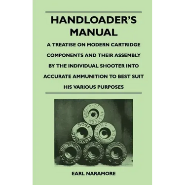 Handloader's Manual - A Treatise on Modern Cartridge Components and Their Assembly by the Individual Shooter Into Accurate Ammunition to Best Suit his