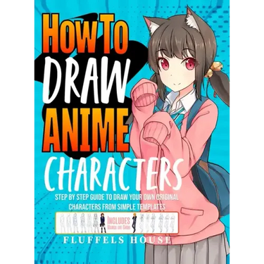 How to Draw Anime Characters: Step by Step Guide to Draw Your Own Original Characters From Simple Templates Includes Manga & Chibi