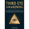 Third Eye Awakening: A Complete Guide to Awakening Your Third Eye and Developing Your Psychic Abilities