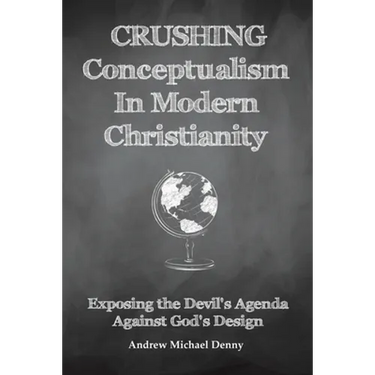 Crushing Conceptualism in Modern Christianity: Exposing the Devil's Agenda Against God's Design