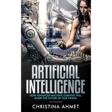 Artificial Intelligence: How Advanced Machine Learning Will Shape The Future Of Our World