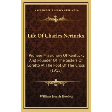 Life Of Charles Nerinckx: Pioneer Missionary Of Kentucky And Founder Of The Sisters Of Loretto At The Foot Of The Cross (1915)