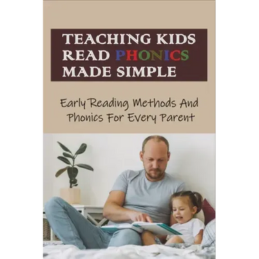 Teaching Kids Read Phonics Made Simple: Early Reading Methods And Phonics For Every Parent: How To Teach Phonics To 3 Month Old