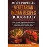 Most Popular Vegetarian Indian Recipes Quick & Easy: How to cook vegetarian alternatives of traditional Indian recipes and save on restaurant or takeo
