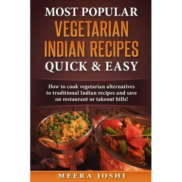 Most Popular Vegetarian Indian Recipes Quick & Easy: How to cook vegetarian alternatives of traditional Indian recipes and save on restaurant or takeo