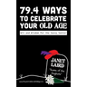79.4 Ways to Celebrate your Old Age: Wit and Wisdom for the Savvy Senior