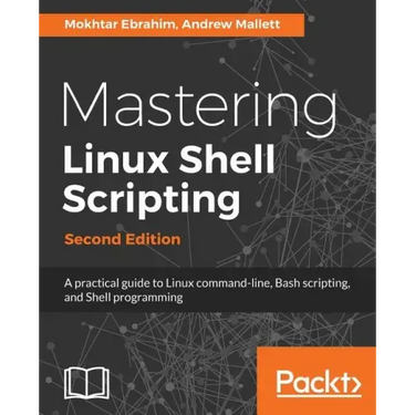 Mastering Linux Shell Scripting - Second Edition: A practical guide to Linux command-line, Bash scripting, and Shell programming