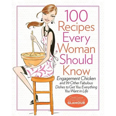 100 Recipes Every Woman Should Know: Engagement Chicken and 99 Other Fabulous Dishes to Get You Everything You Want in Life: A Glamour Cookbook