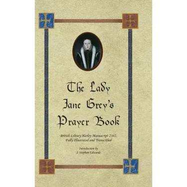 The Lady Jane Grey's Prayer Book: British Library Harley Manuscript 2342, Fully Illustrated and Transcribed