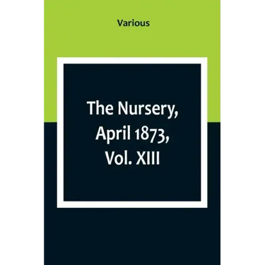 The Nursery, April 1873, Vol. XIII.