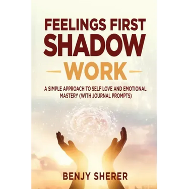 Feelings First Shadow Work: A Simple Approach to Self Love and Emotional Mastery (with Journal Prompts)