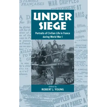 Under Siege: Portraits of Civilian Life in France During World War I