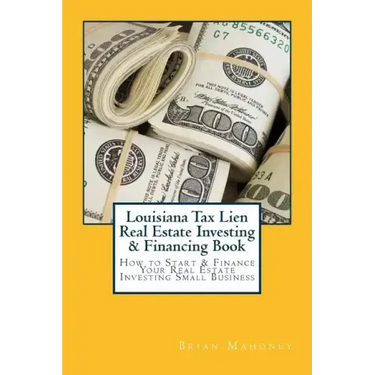 Louisiana Tax Lien Real Estate Investing & Financing Book: How to Start & Finance Your Real Estate Investing Small Business