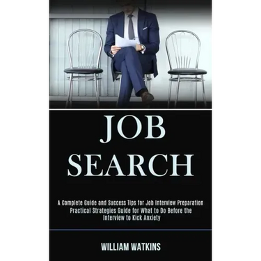 Job Search: A Complete Guide and Success Tips for Job Interview Preparation (Practical Strategies Guide for What to Do Before the