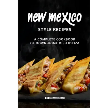 New Mexico Style Recipes: A Complete Cookbook of Down-Home Dish Ideas!