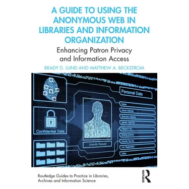 A Guide to Using the Anonymous Web in Libraries and Information Organizations: Enhancing Patron Privacy and Information Access