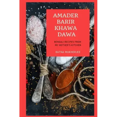 Amader Barir Khawa Dawa: Bengali Recipes From My Mother's Kitchen