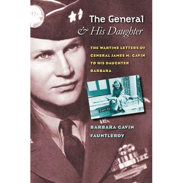 The General and His Daughter: The War Time Letters of General James M. Gavin to His Daughter Barbara