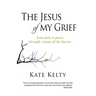 The Jesus of My Grief: From Pain to Peace Through Visions of the Savior