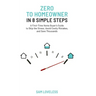 Zero to Home Owner in 8 Simple Steps: A First Time Home Buyer's Guide to Skip the Stress, Avoid Costly Mistakes, and Save Thousands