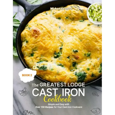 The Greatest Lodge Cast Iron Cookbook: Simple and Easy with Over 150 Recipes for Your Cast-Iron Cookware (BOOK 2)