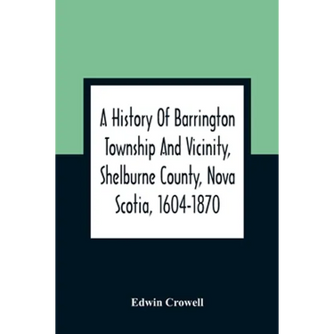A History Of Barrington Township And Vicinity, Shelburne County, Nova Scotia, 1604-1870; With A Biographical And Genealogical Appendix