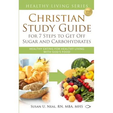 Christian Study Guide for 7 Steps to Get Off Sugar and Carbohydrates: Healthy Eating for Healthy Living with God's Food