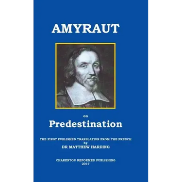 Amyraut on Predestination: The First Published Translation from the French by Dr Matthew Harding