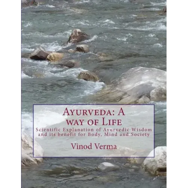 Ayurveda: A way of Life: Scientific Explanation of Ayurvedic Wisdom and its benefit for Body, Mind and Society