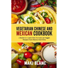 Vegetarian Chinese And Mexican Cookbook: 2 Books In 1: Learn How To Cook 140 Veggie Recipes From Mexico And China