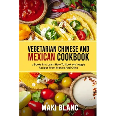 Vegetarian Chinese And Mexican Cookbook: 2 Books In 1: Learn How To Cook 140 Veggie Recipes From Mexico And China